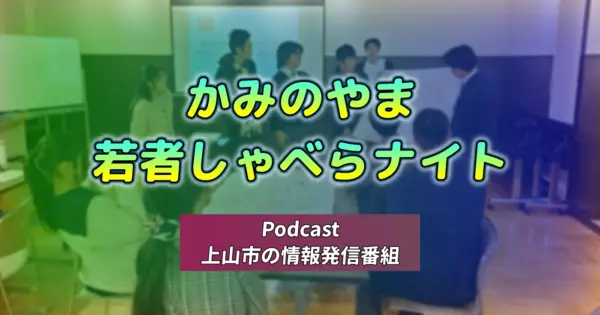 かみのやま若者しゃべらナイト「上山市の情報発信番組 – ポッドキャスト」